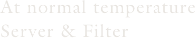At normal temperature Server & Filter